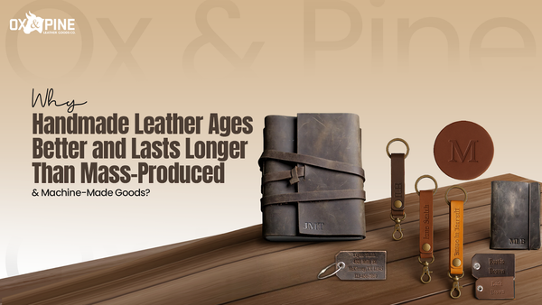 Why Handmade Leather Ages Better and Lasts Longer Than Mass-Produced & Machine-Made Goods?